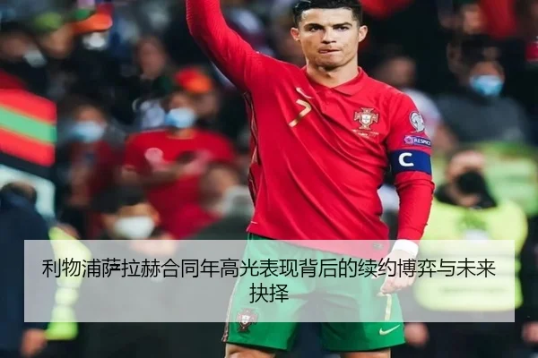 利物浦萨拉赫合同年高光表现背后的续约博弈与未来抉择
