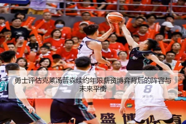 勇士评估克莱汤普森续约年限薪资博弈背后的阵容与未来平衡