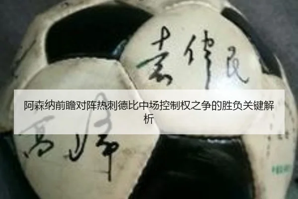 阿森纳前瞻对阵热刺德比中场控制权之争的胜负关键解析