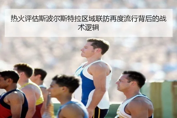 热火评估斯波尔斯特拉区域联防再度流行背后的战术逻辑