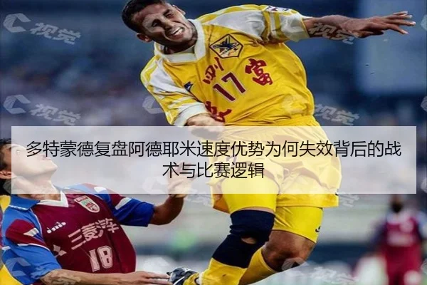 多特蒙德复盘阿德耶米速度优势为何失效背后的战术与比赛逻辑