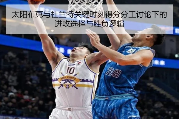太阳布克与杜兰特关键时刻得分分工讨论下的进攻选择与胜负逻辑
