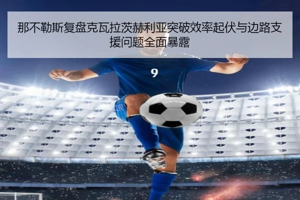 那不勒斯复盘克瓦拉茨赫利亚突破效率起伏与边路支援问题全面暴露