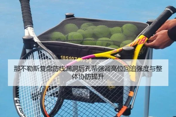 那不勒斯复盘防线漏洞后孔蒂强调高位回追强度与整体协防提升